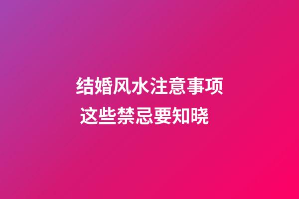 结婚风水注意事项 这些禁忌要知晓